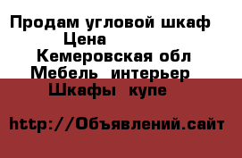 Продам угловой шкаф! › Цена ­ 15 000 - Кемеровская обл. Мебель, интерьер » Шкафы, купе   